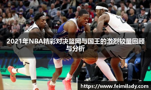 2021年NBA精彩对决篮网与国王的激烈较量回顾与分析