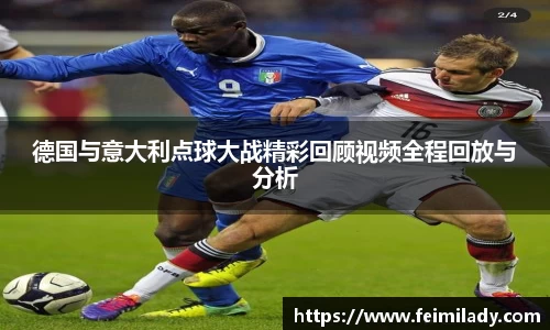 德国与意大利点球大战精彩回顾视频全程回放与分析