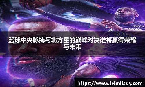 篮球中央脉搏与北方星的巅峰对决谁将赢得荣耀与未来